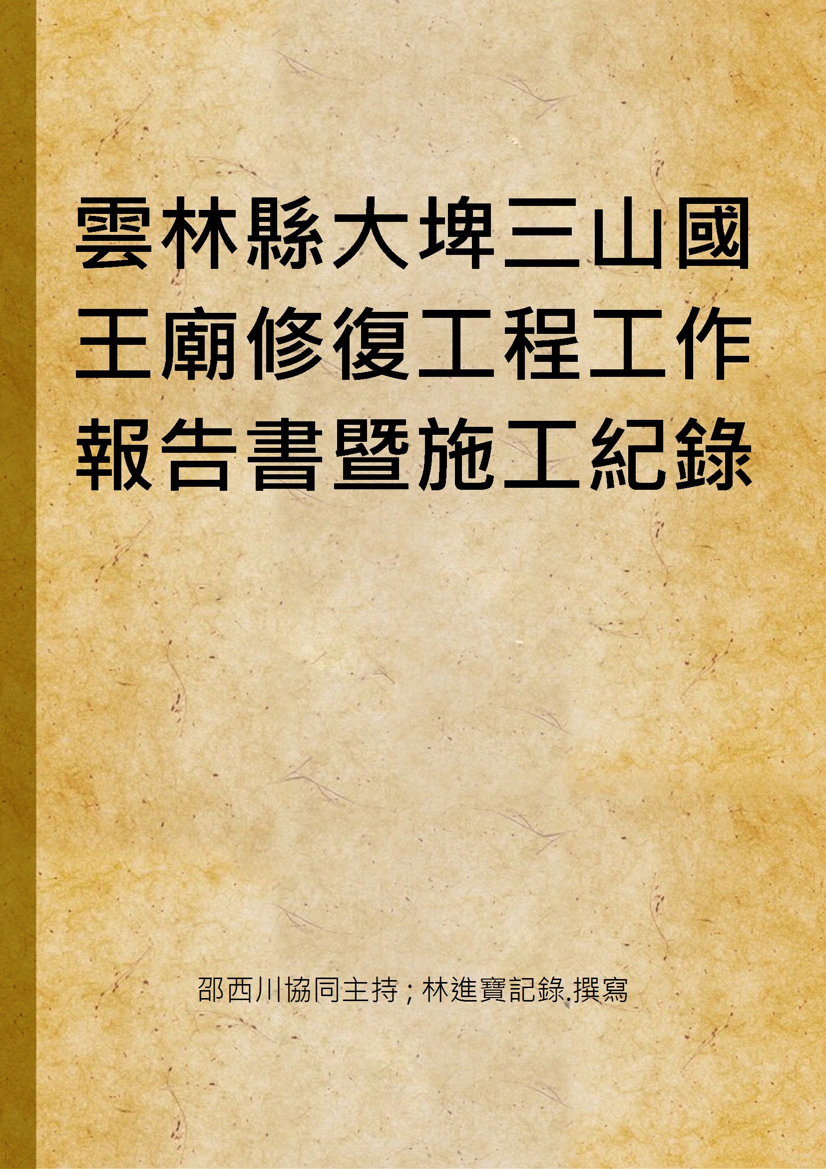 《雲林縣大埤三山國王廟修復工程工作報告書暨施工紀錄》 作者:邵西川協同主持 ; 林進寶記錄.撰寫 2008年  PDF下载-汉笺公版书