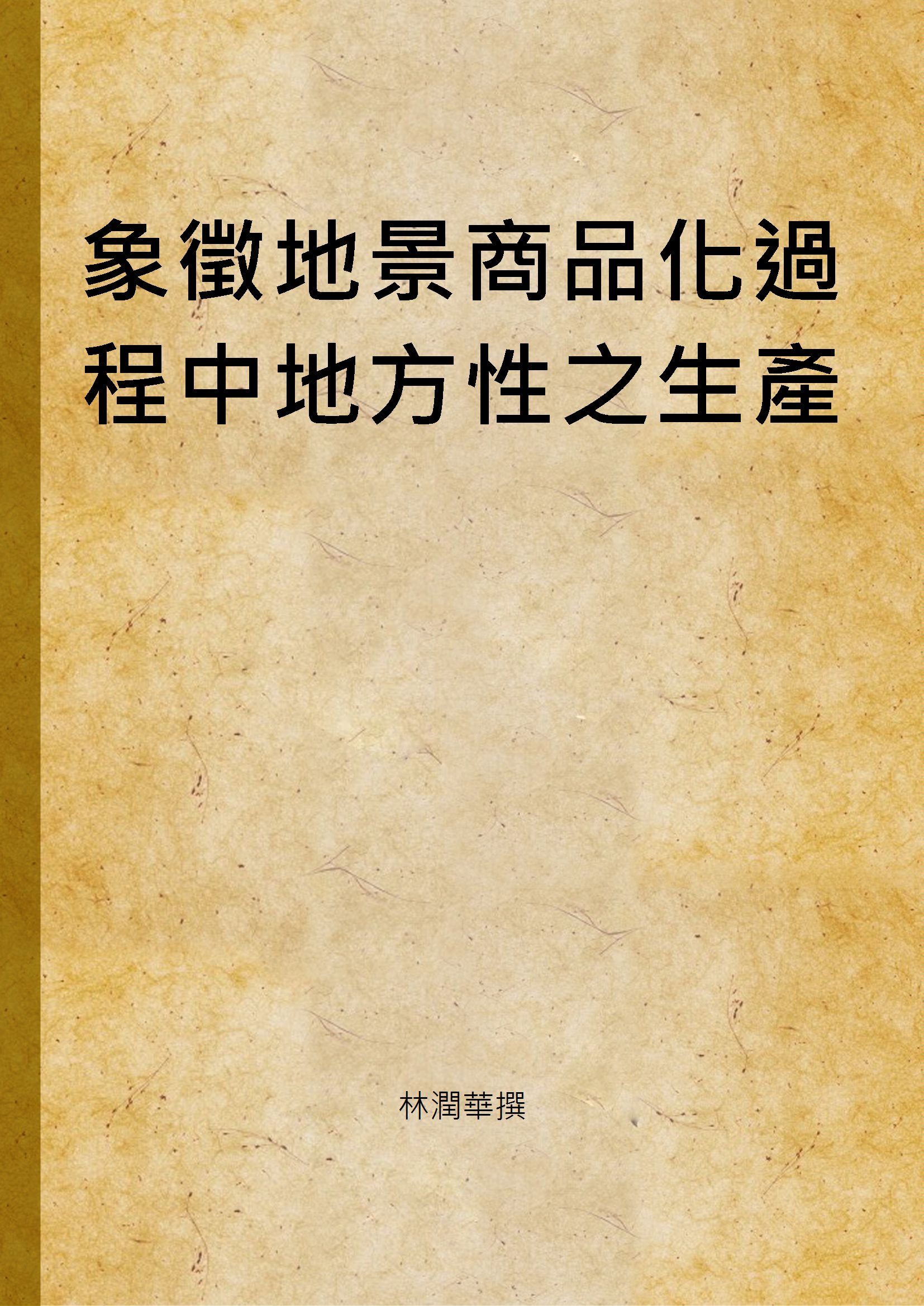 《象徵地景商品化過程中地方性之生產》 作者:林潤華撰 2003年  PDF下载-汉笺公版书