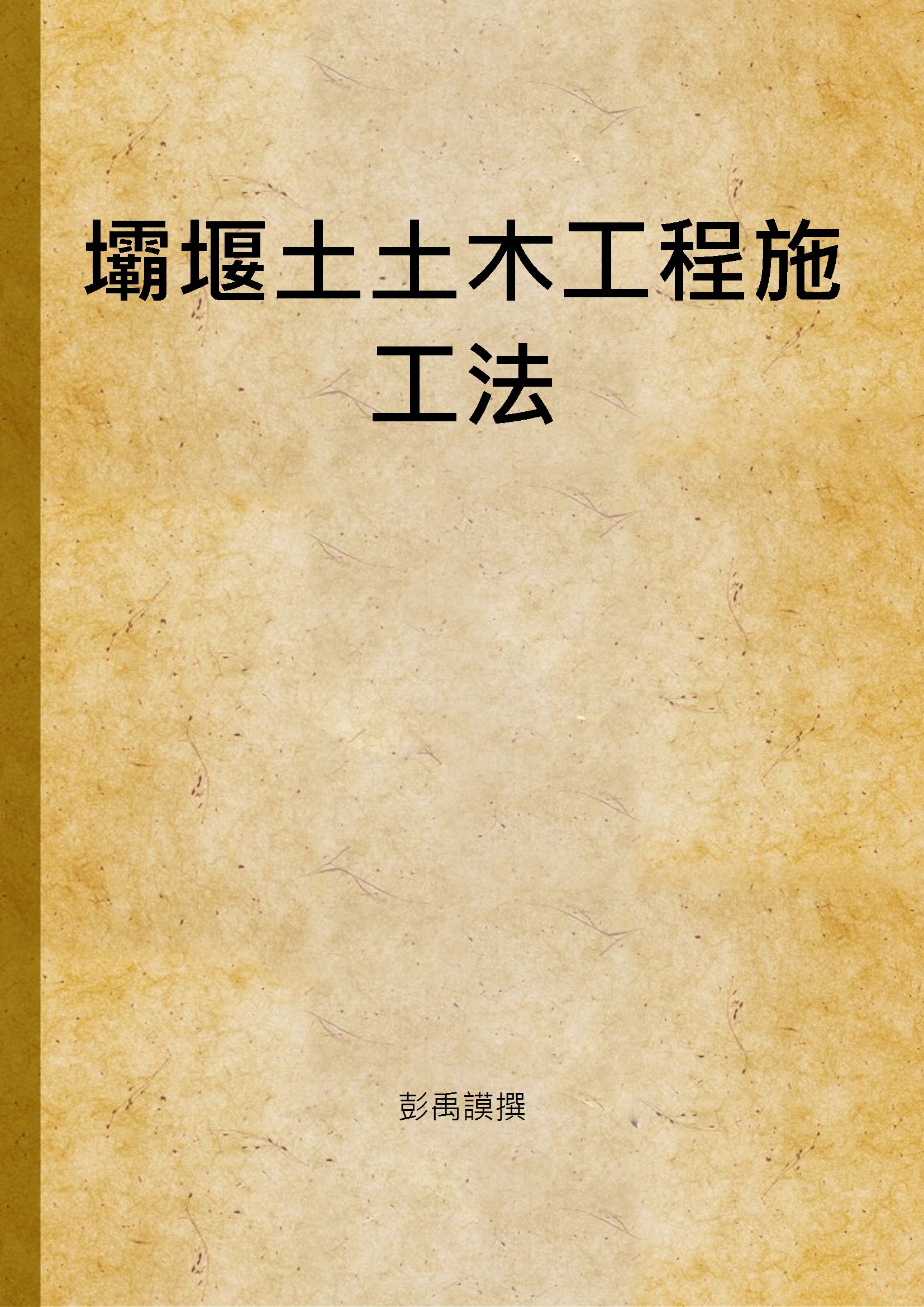《壩堰土土木工程施工法》 作者:彭禹謨撰 1949年  PDF下载-汉笺公版书