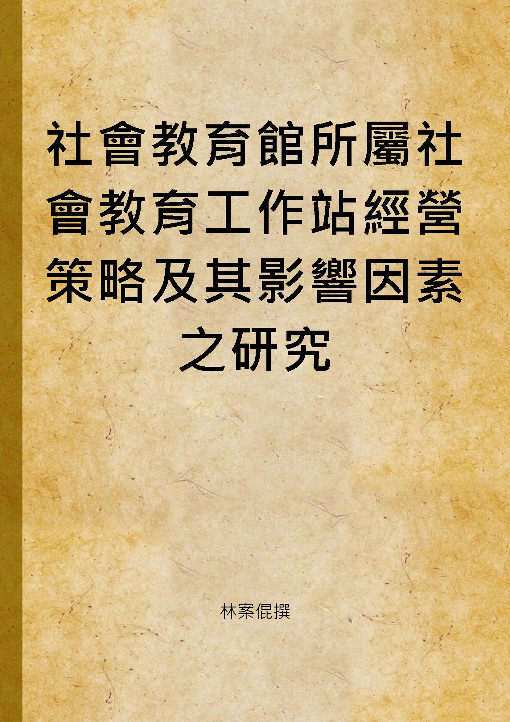《社會教育館所屬社會教育工作站經營策略及其影響因素之研究》 作者:林案倱撰 2001年  PDF下载-汉笺公版书