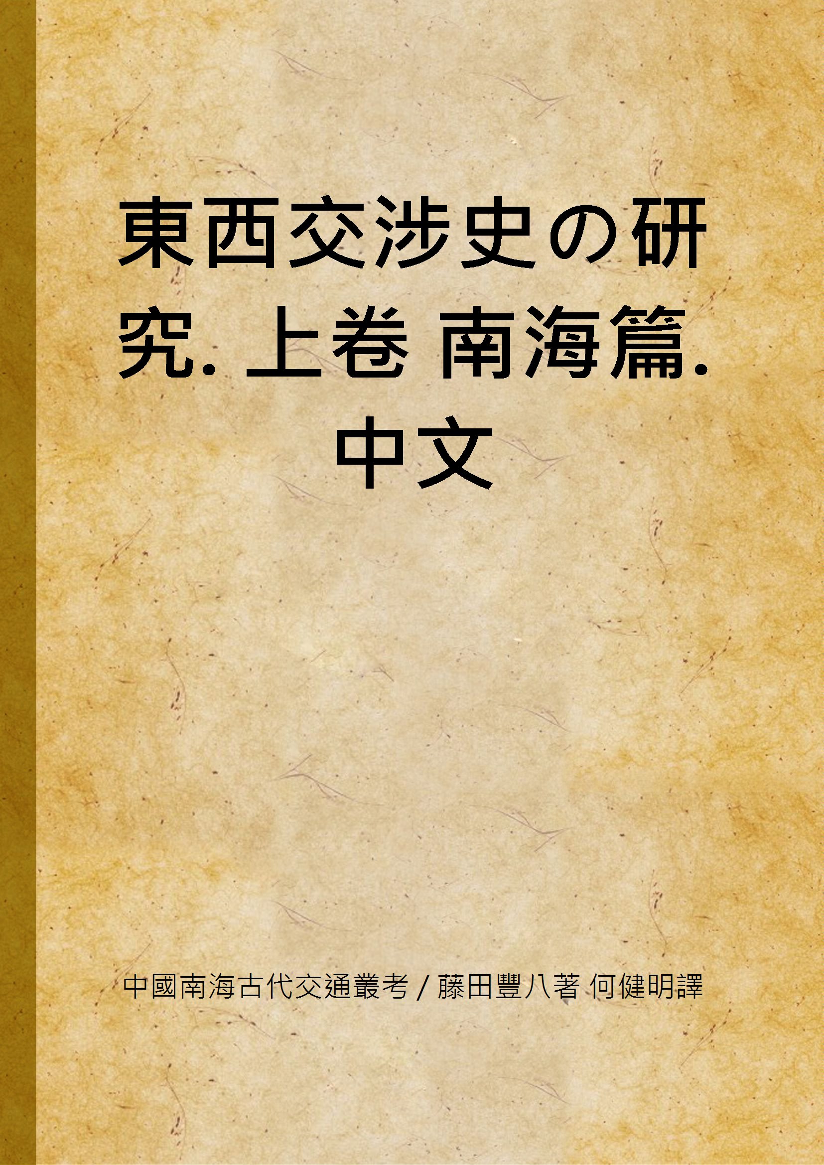 《東西交涉史の研究. 上卷 南海篇. 中文》 作者:中國南海古代交通叢考 / 藤田豐八著 何健明譯 1935年  PDF下载-汉笺公版书