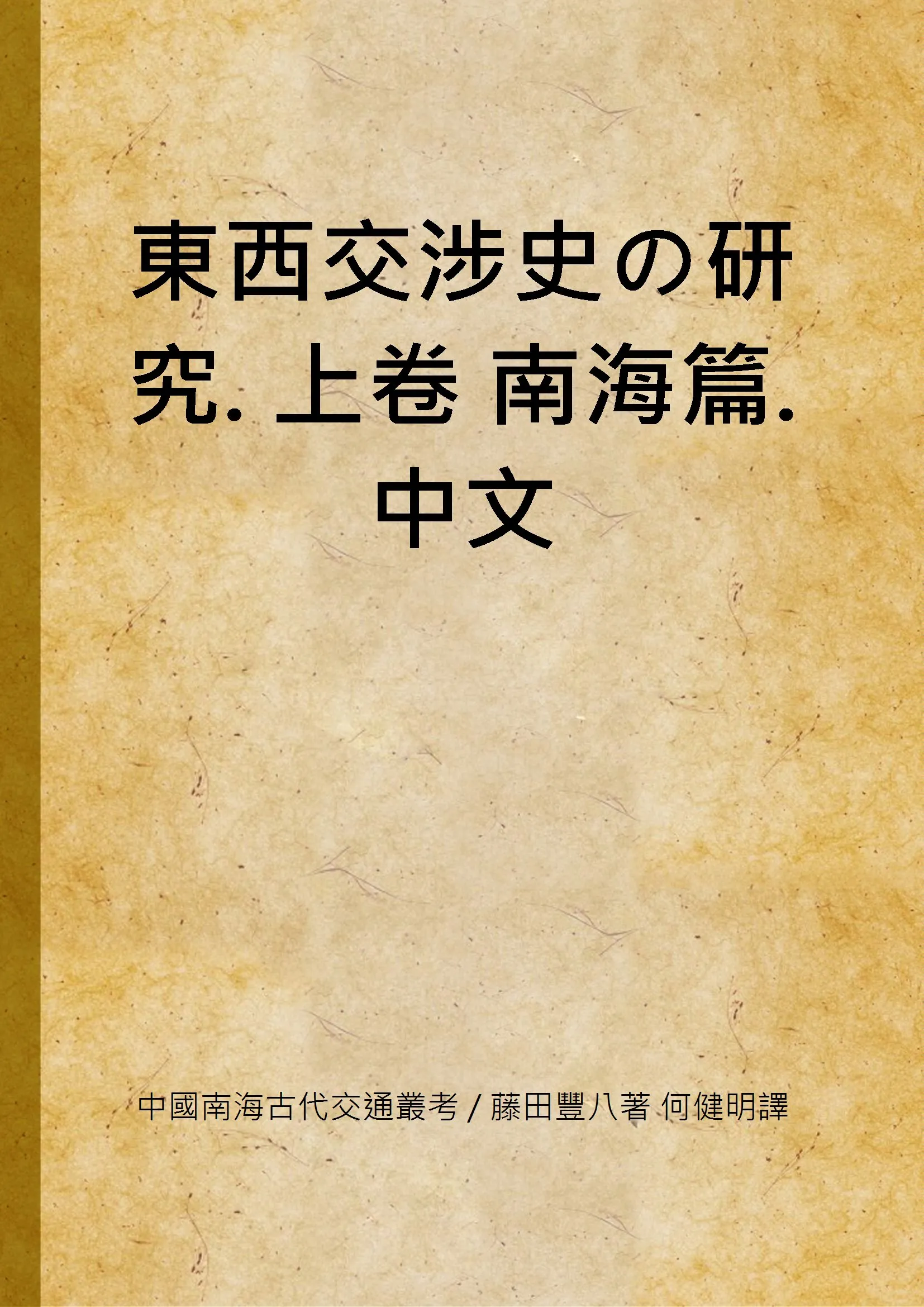 《東西交涉史の研究. 上卷 南海篇. 中文》 作者:中國南海古代交通叢考 / 藤田豐八著 何健明譯 1935年  PDF下载-汉笺公版书