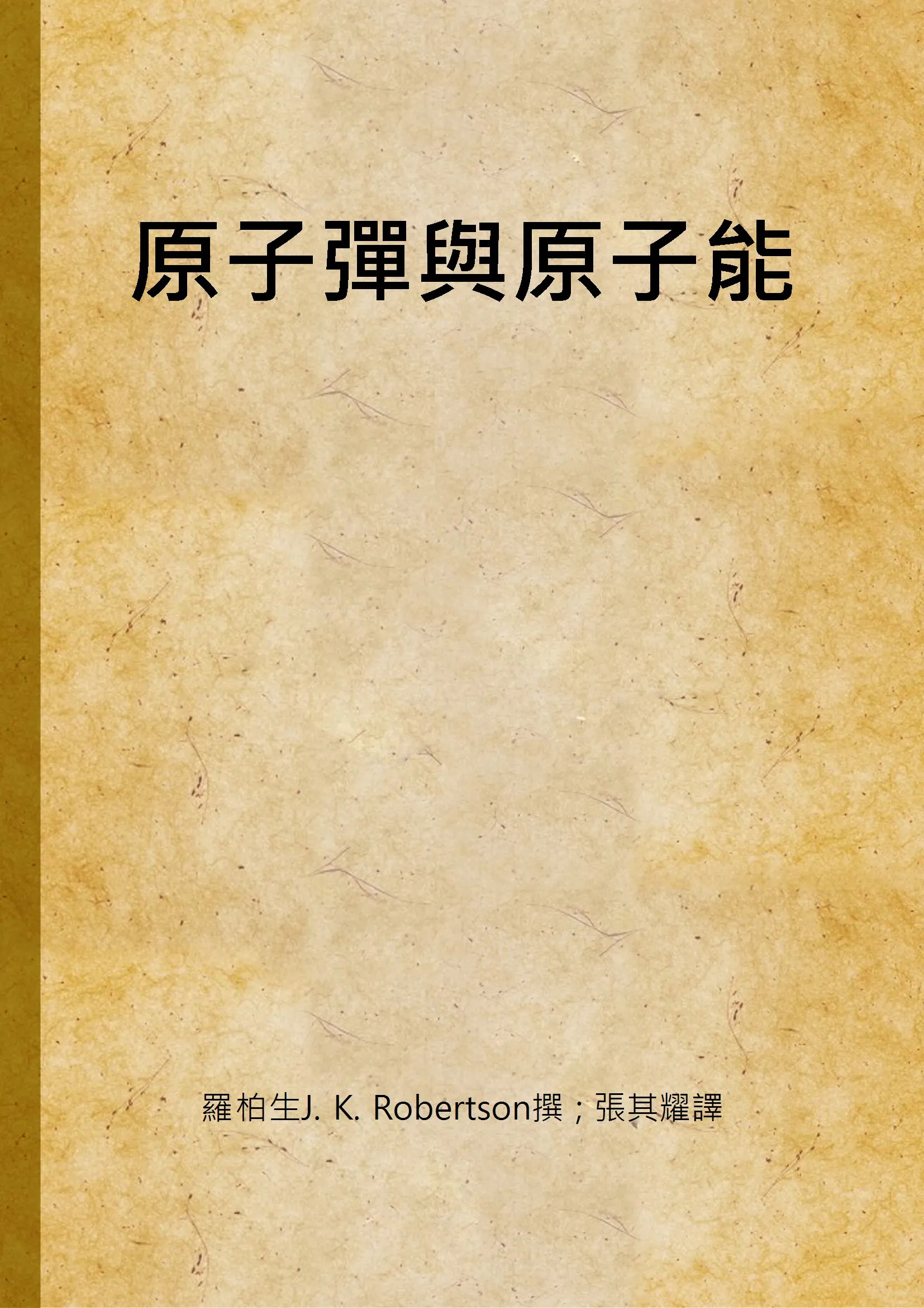 《原子彈與原子能》 作者:羅柏生J. K. Robertson撰 ; 張其耀譯 1948年  PDF下载-汉笺公版书