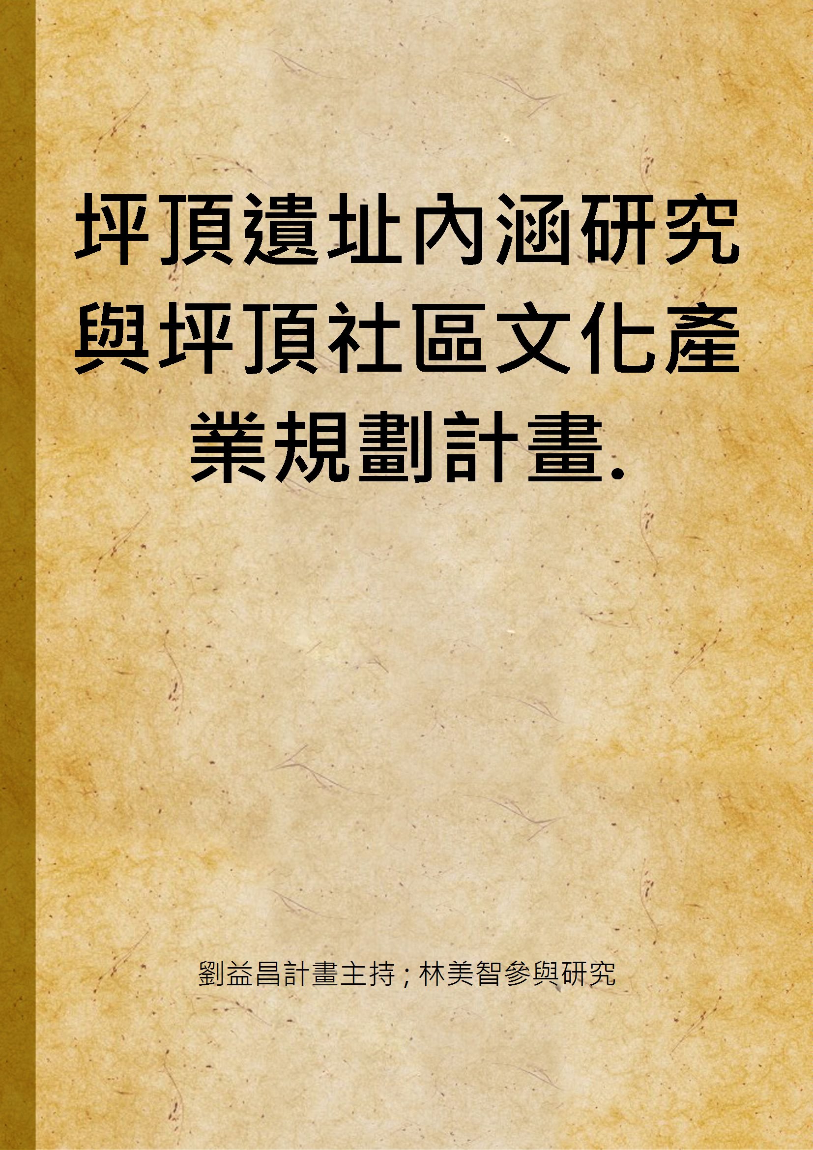 《坪頂遺址內涵研究與坪頂社區文化產業規劃計畫.》 作者:劉益昌計畫主持 ; 林美智參與研究 2005年  PDF下载-汉笺公版书