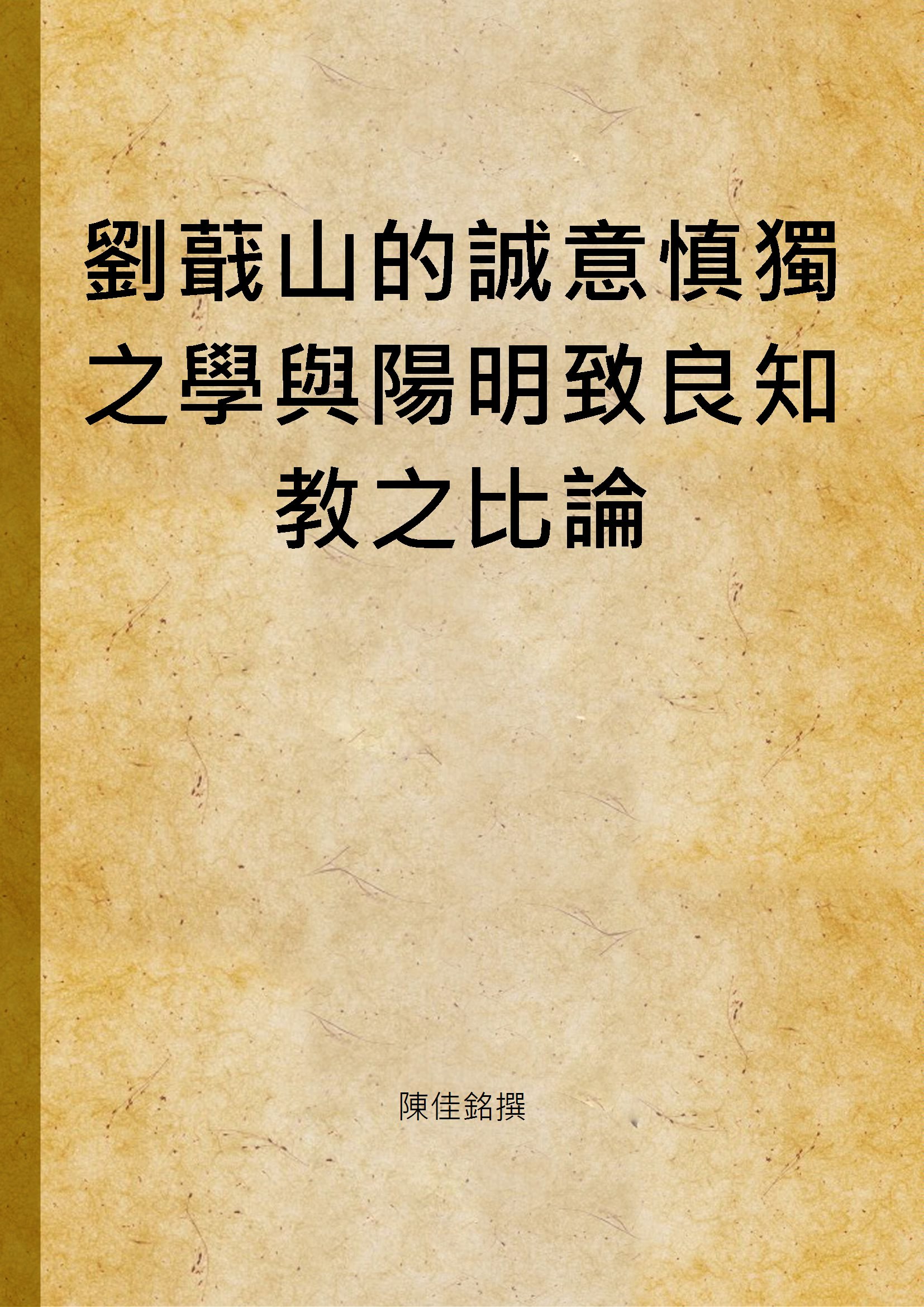 《劉蕺山的誠意慎獨之學與陽明致良知教之比論》 作者:陳佳銘撰 2000年  PDF下载-汉笺公版书